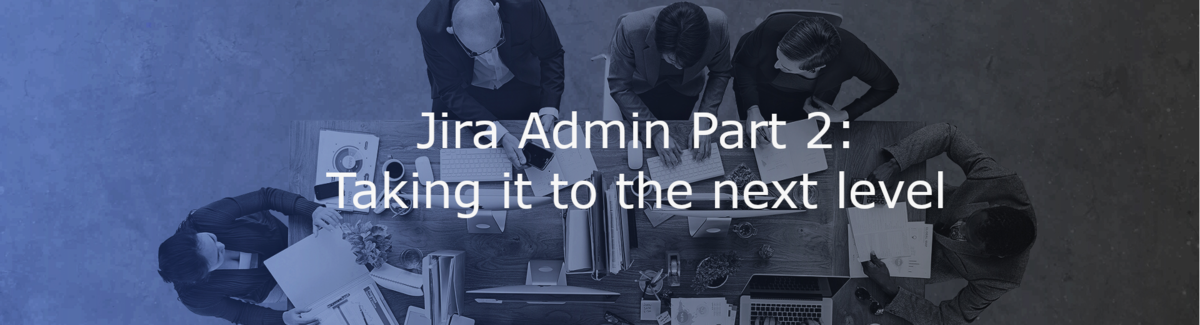 Jira Administration Part 2: Taking it to the next level