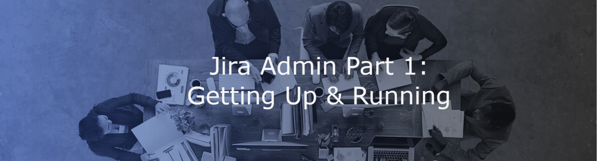 Jira Administration Part 1: Getting Up & Running