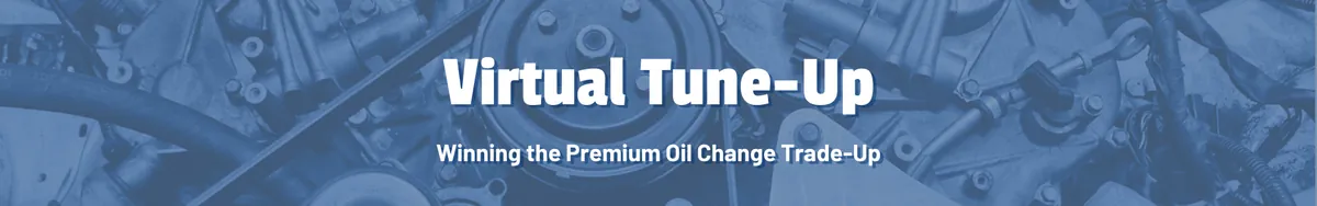 Virtual Tune-Up - Winning the Premium Oil Change Trade-Up