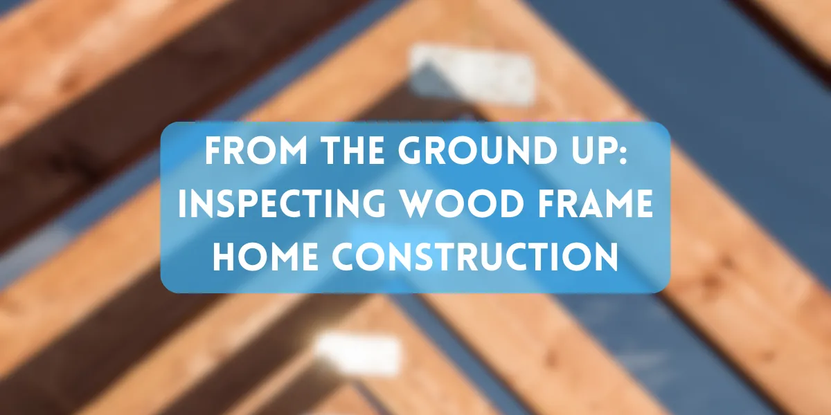 Webinar! From the Ground Up: Inspecting Wood Frame Home Construction