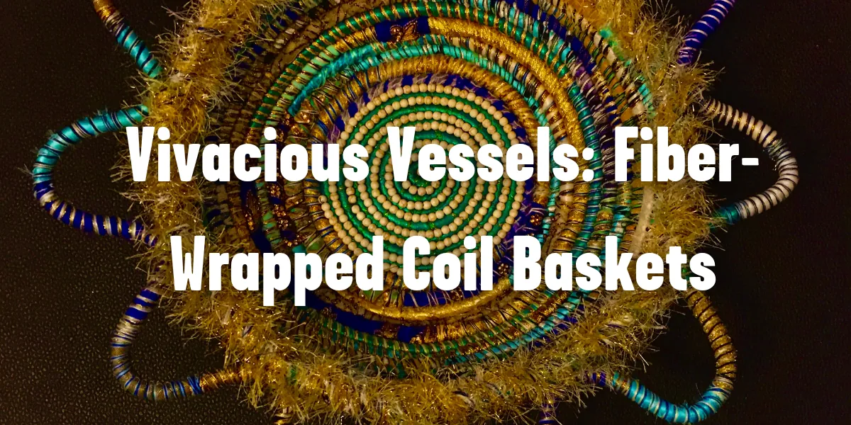 Vivacious Vessels: Fiber-Wrapped Coil Baskets