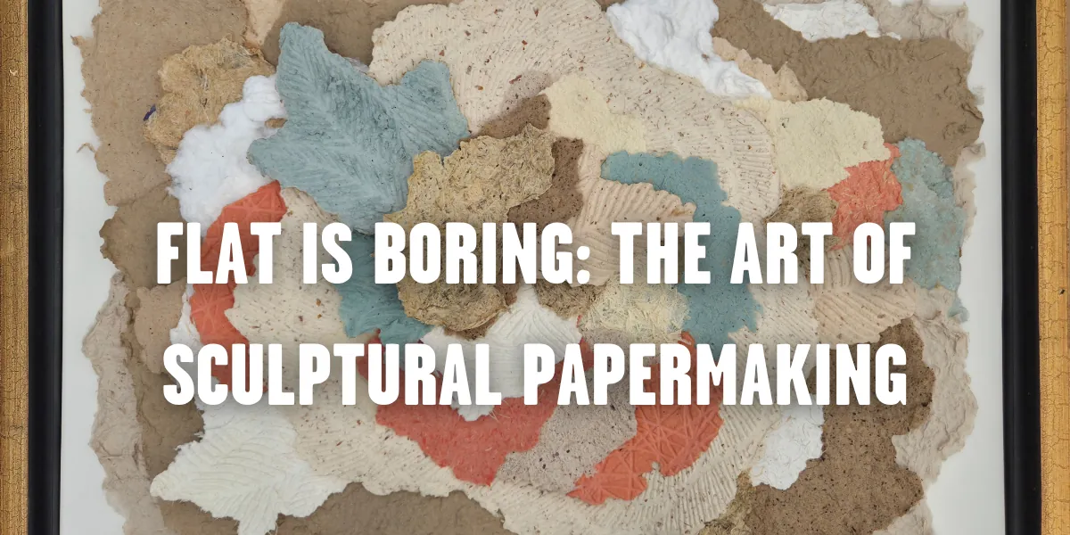 Flat is Boring: The Art of Sculptural Papermaking