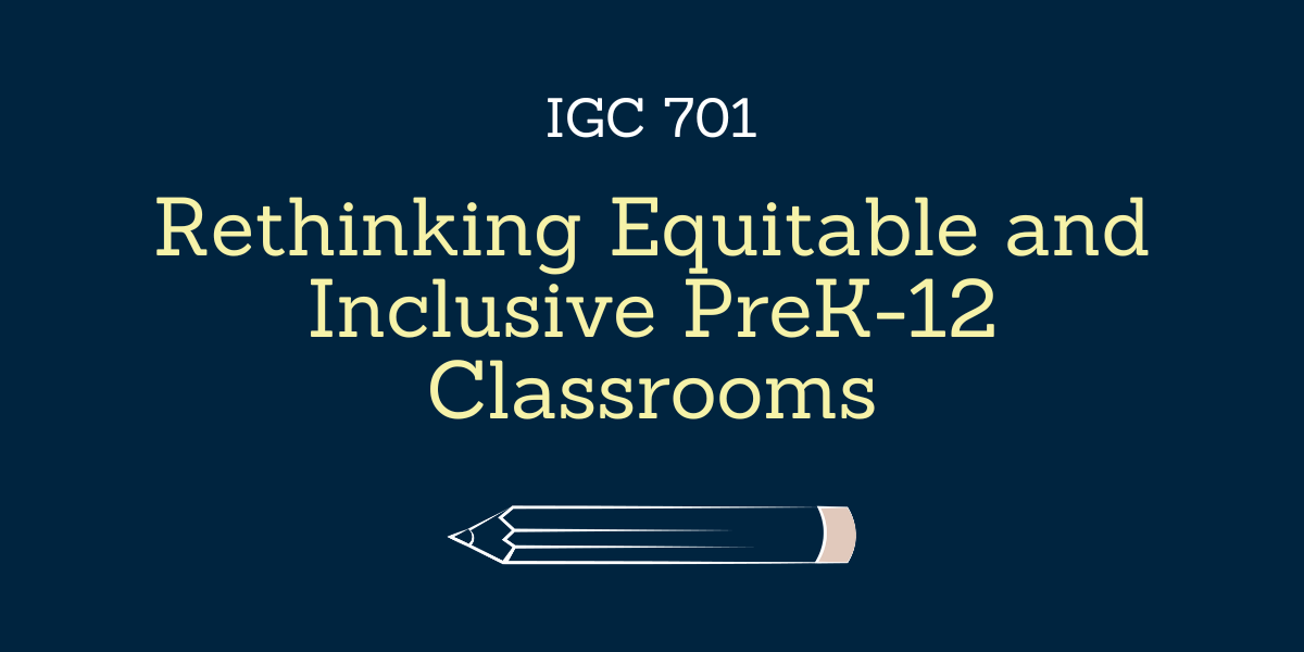 Rethinking Equitable and Inclusive PreK-12 Classrooms - IGC 701