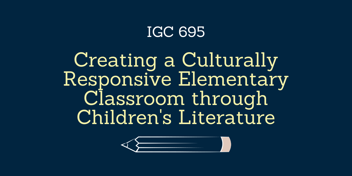 Creating a Culturally Responsive Elementary Classroom through Children's Literature - IGC 695