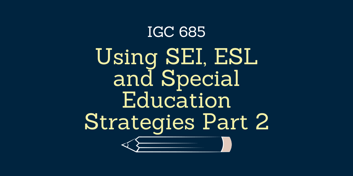 Using SEI, ESL and Special Education Strategies Part 2 - IGC 685