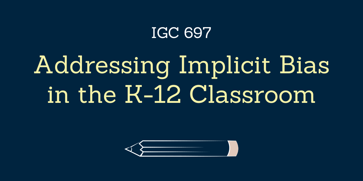 Addressing Implicit Bias in the K-12 Classroom - IGC 697
