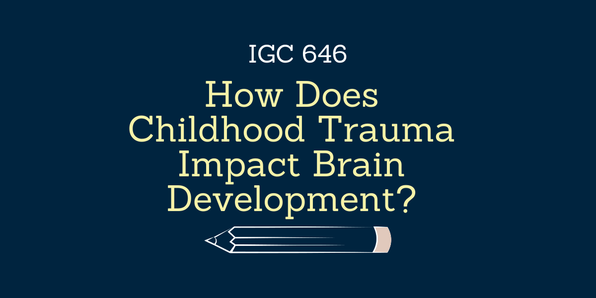 How Does Childhood Trauma Impact Brain Development & Learning in K-12 Education? - IGC 646