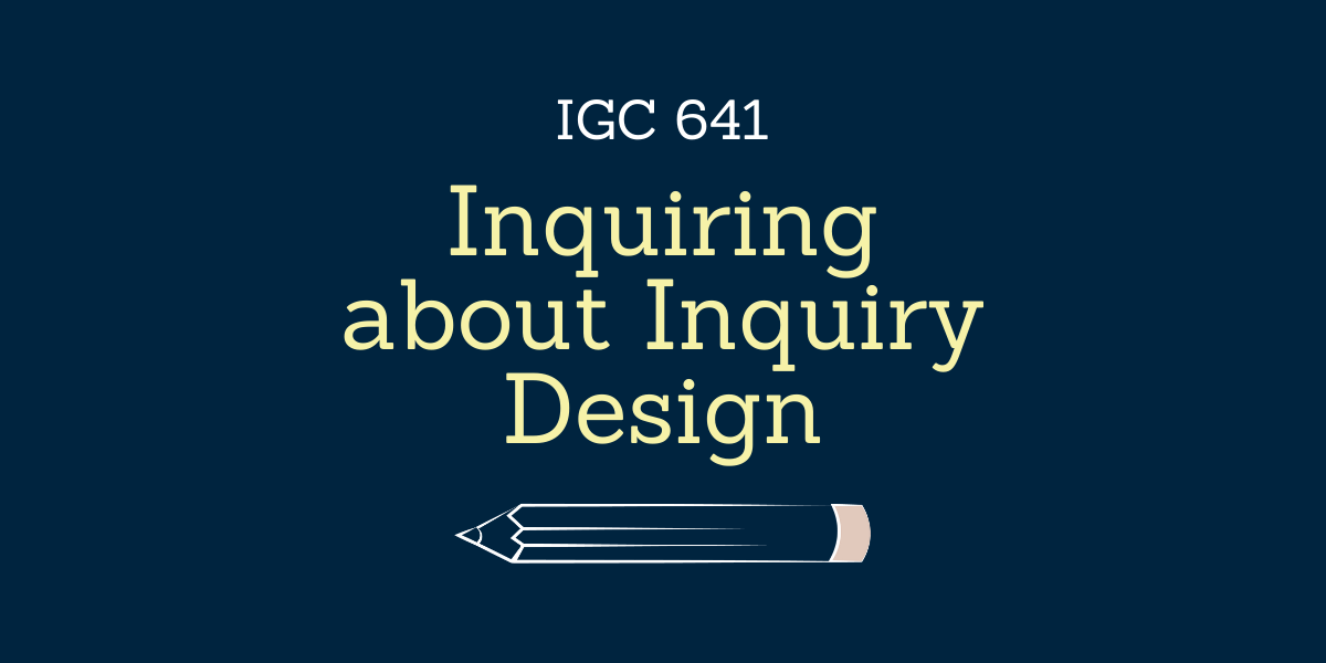 Inquiring about Inquiry Design- IGC 641