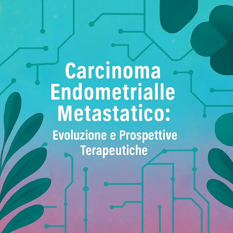 Carcinoma Endometriale Metastatico: Evoluzione e Prospettive Terapeutiche – Focus sul Centro e Sud Italia