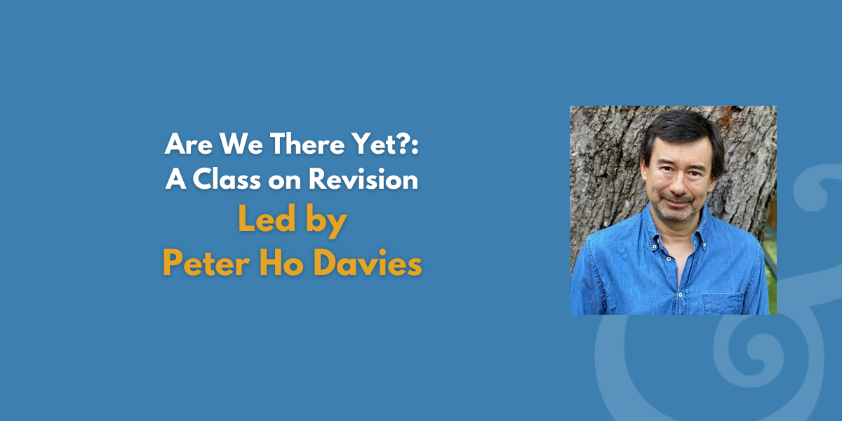 Are We There Yet? A Class on Revision Led by Peter Ho Davies — Poets