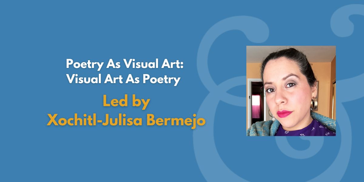 Poetry as Visual Art: Visual Art as Poetry | Led by Xochitl-Julisa Bermejo