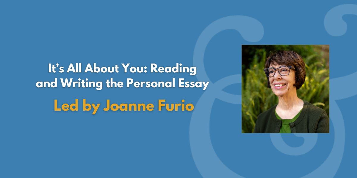 It’s All About You: Reading and Writing the Personal Essay | Led by Joanne Furio
