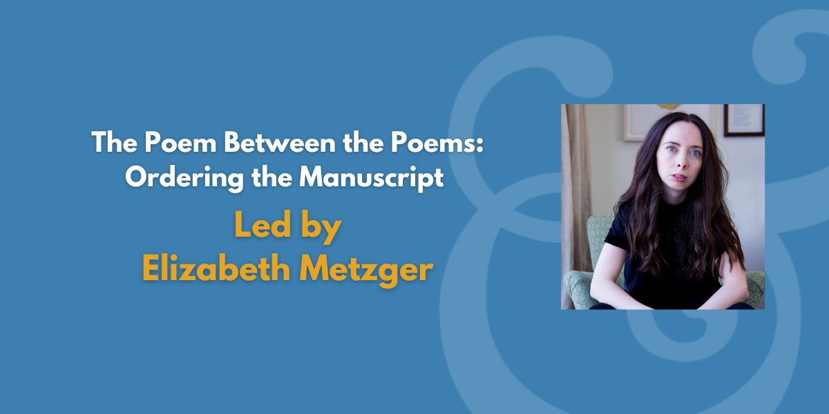 The Poem Between the Poems: Ordering the Manuscript | Led by Elizabeth Metzger
