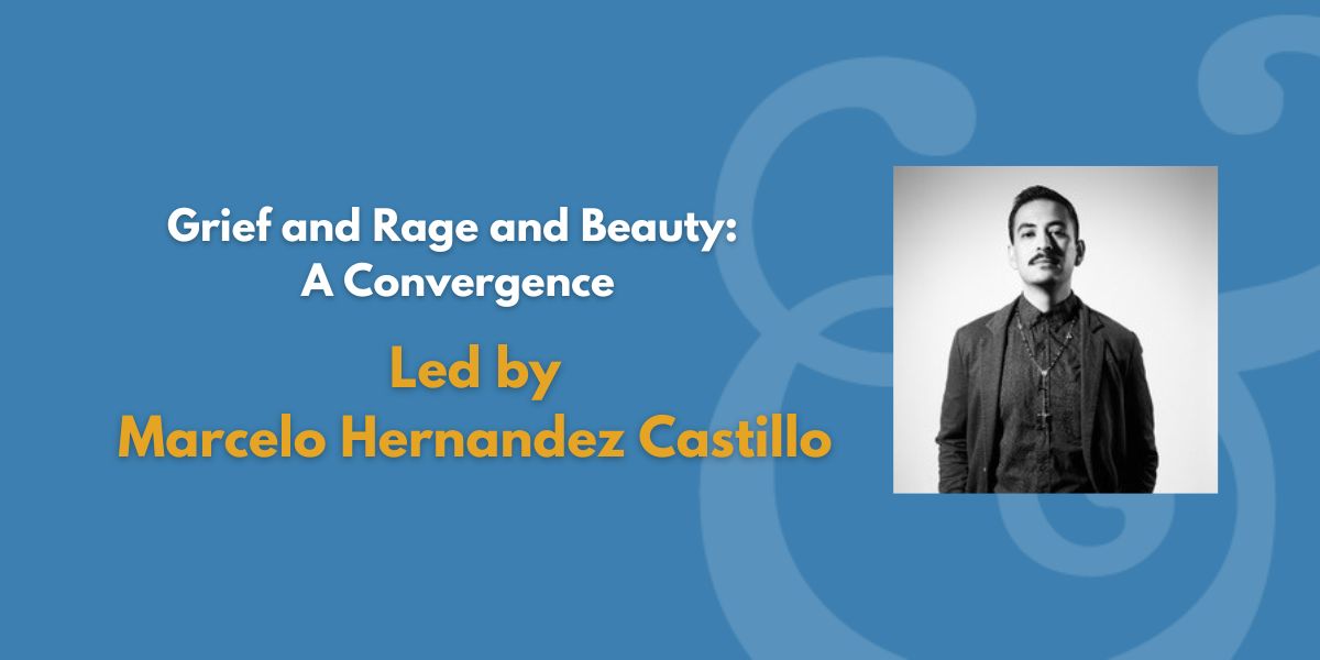Grief and Rage and Beauty: A Convergence | Led by Marcelo Hernandez Castillo