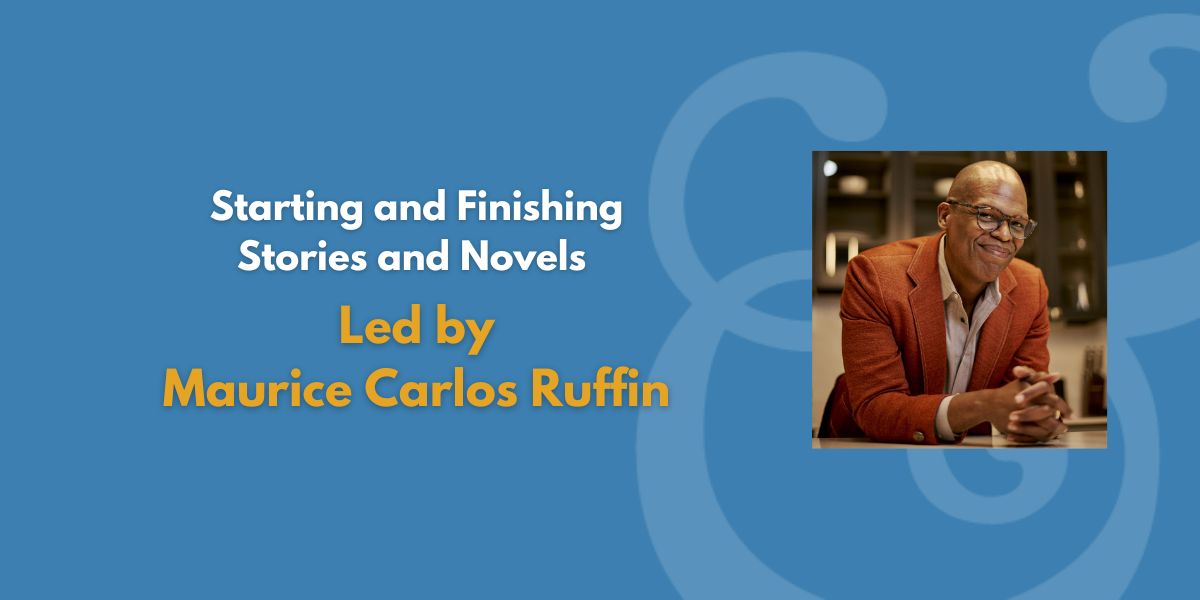 Starting and Finishing Stories and Novels | Led by Maurice Carlos Ruffin