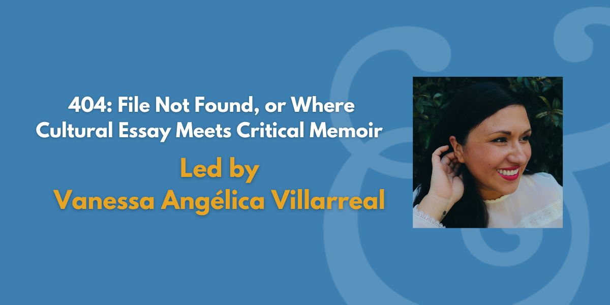 404: File Not Found, or Where Cultural Essay Meets Critical Memoir | Led by Vanessa Angélica Villarreal (Fee Waiver)
