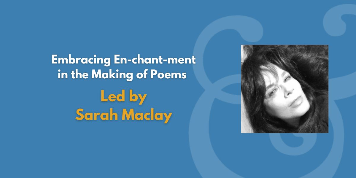 Embracing En-chant-ment in the Making of Poems | Led by Sarah Maclay