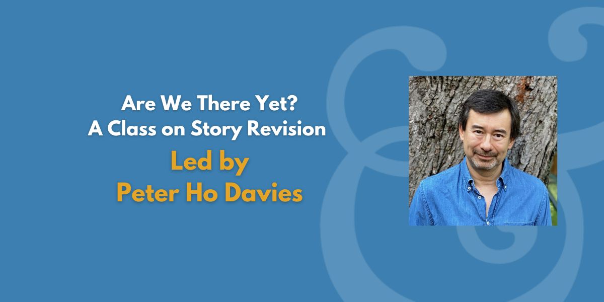 Are We There Yet? A Class on Story Revision | Led by Peter Ho Davies (Fee Waiver)