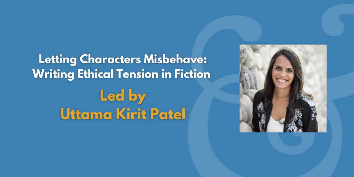 Letting Characters Misbehave: Writing Ethical Tension in Fiction | Led by Uttama Kirit Patel (Fee Waiver)
