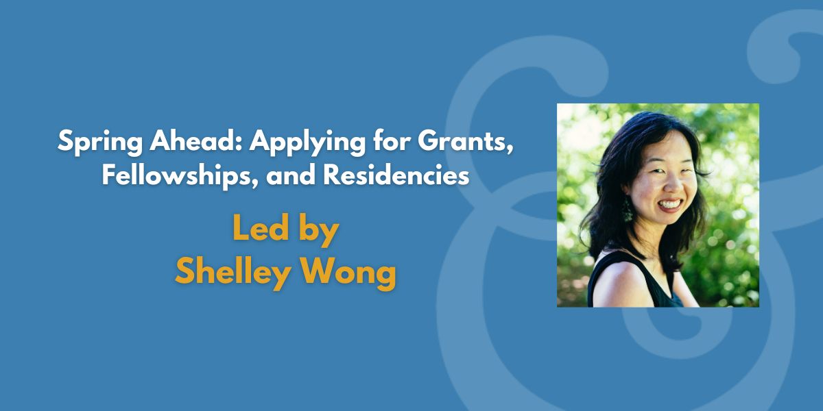 Spring Ahead: Applying for Grants, Fellowships, and Residencies  | Led by Shelley Wong (Fee Waiver)