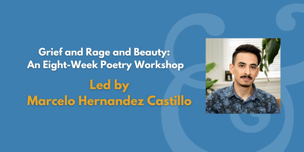 Grief and Rage and Beauty: An Eight-Week Poetry Workshop | Led by Marcelo Hernandez Castillo (Fee Waiver)