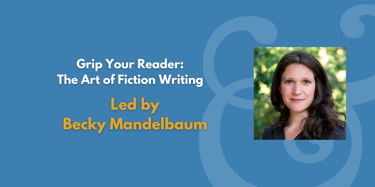 Grip Your Reader: The Art of Fiction Writing | Led by Becky Mandelbaum (Fee Waiver)