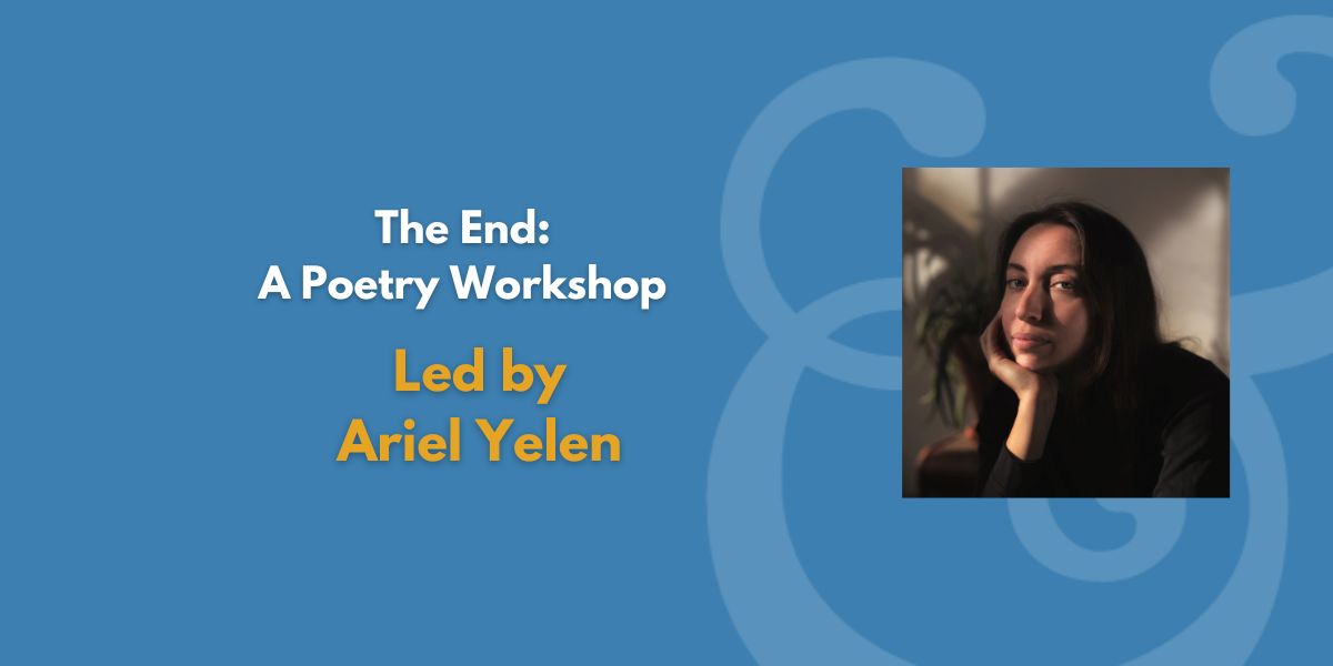 The End: A Poetry Workshop | Led by Ariel Yelen (Fee Waiver)