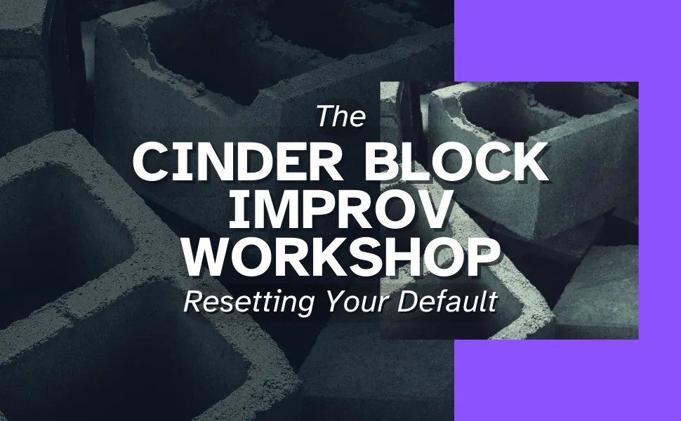 The Cinder Block Improv Workshop — Resetting Your Default