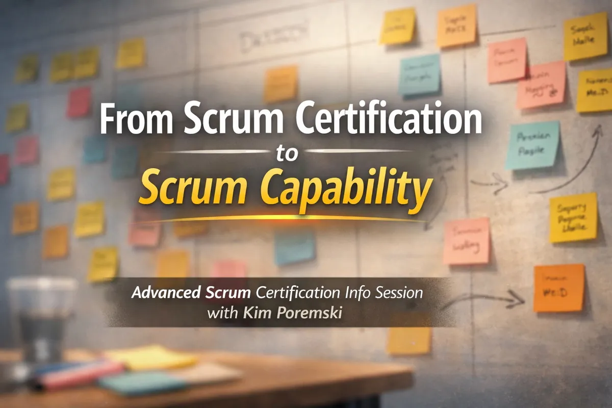 From Scrum Certification to Scrum Capability: Advanced Scrum Certification Info Session with Kim Poremski