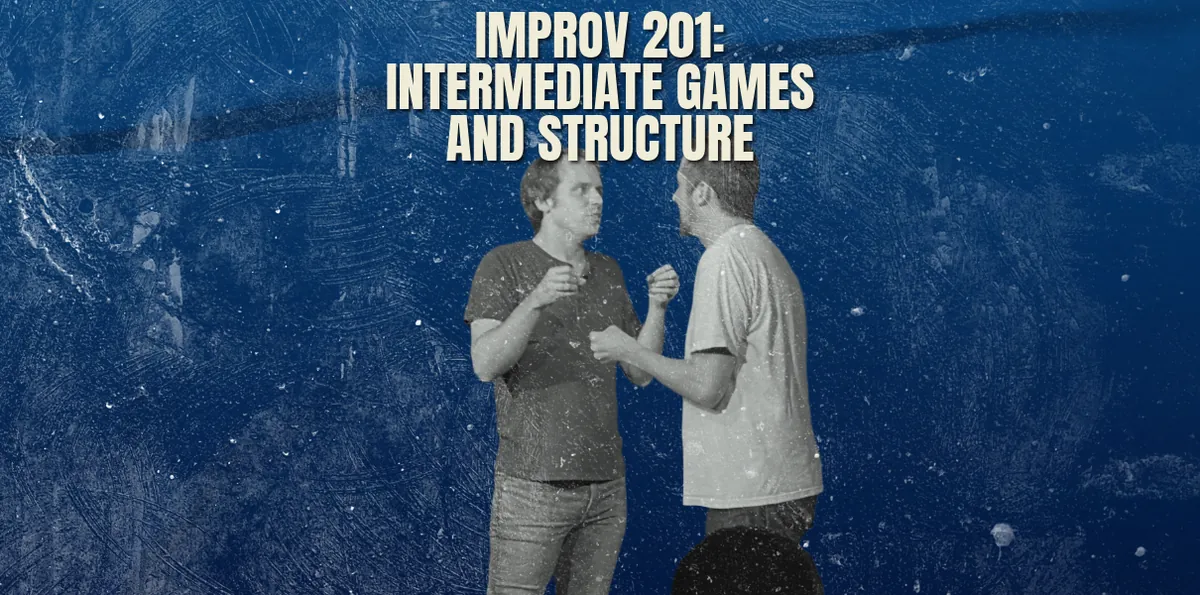 IMPROV 201: INTERMEDIATE IMPROV GAMES AND STRUCTURE