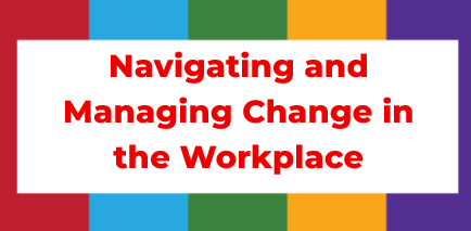 Navigating and Managing Change in the Workplace (Leadership Session)